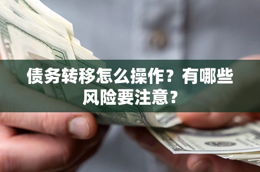 北京债务转移怎么操作？有哪些风险要注意？