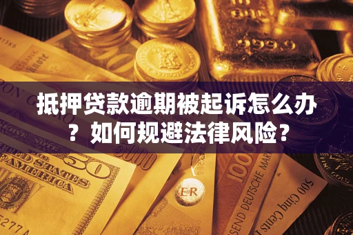 北京抵押贷款逾期被起诉怎么办？如何规避法律风险？