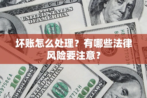 北京坏账怎么处理？有哪些法律风险要注意？