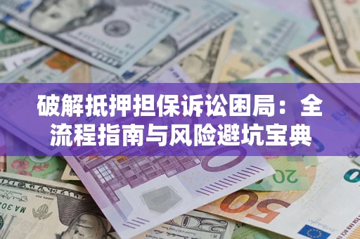 北京破解抵押担保诉讼困局：全流程指南与风险避坑宝典