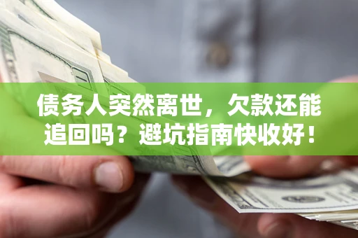 北京债务人突然离世，欠款还能追回吗？避坑指南快收好！