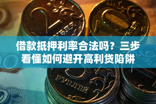 北京借款抵押利率合法吗？三步看懂如何避开高利贷陷阱