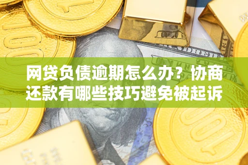 北京网贷负债逾期怎么办？协商还款有哪些技巧避免被起诉？