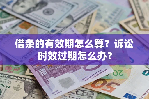 北京借条的有效期怎么算？诉讼时效过期怎么办？