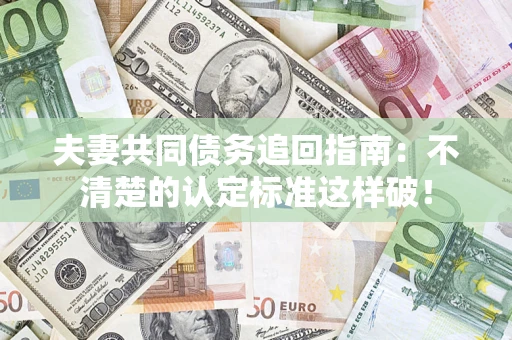 北京夫妻共同债务追回指南：不清楚的认定标准这样破！