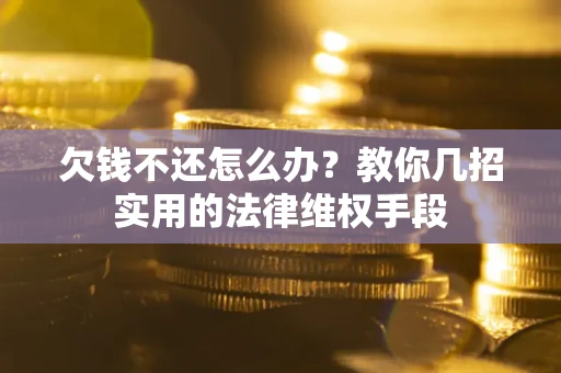 北京欠钱不还怎么办？教你几招实用的法律维权手段
