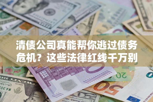 北京清债公司真能帮你逃过债务危机？这些法律红线千万别踩