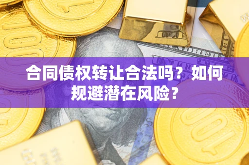 北京合同债权转让合法吗?如何规避潜在风险? 北京合同债权转让合法吗?如何规避潜在风险?
