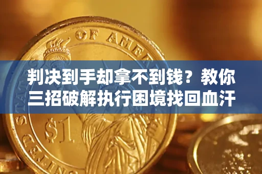 北京判决到手却拿不到钱？教你三招破解执行困境找回血汗钱