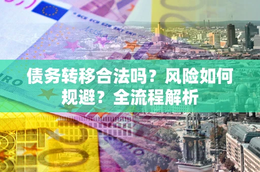 北京债务转移合法吗？风险如何规避？全流程解析