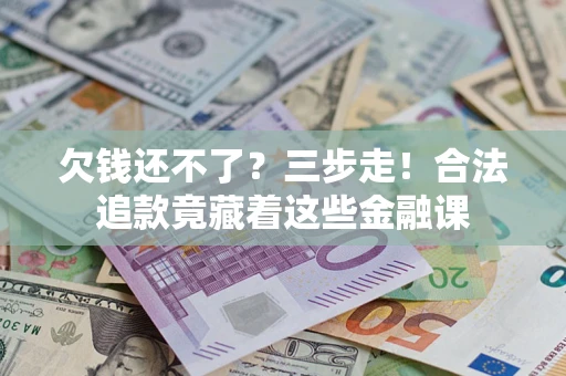 北京欠钱还不了？三步走！合法追款竟藏着这些金融课