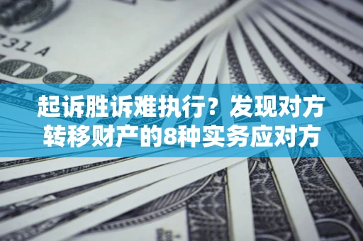 北京起诉胜诉难执行？发现对方转移财产的8种实务应对方案