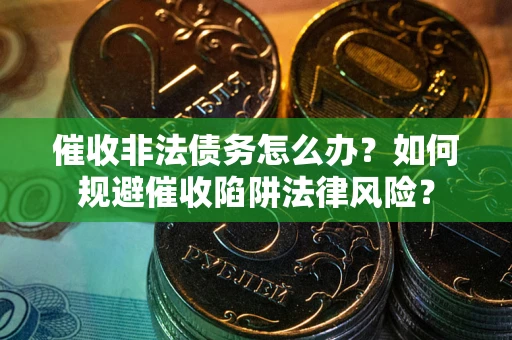北京催收非法债务怎么办？如何规避催收陷阱法律风险？