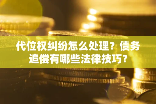 北京代位权纠纷怎么处理？债务追偿有哪些法律技巧？