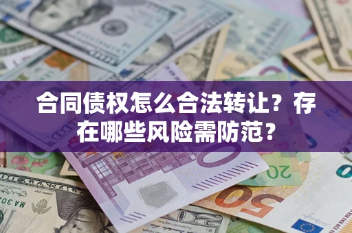 北京合同债权怎么合法转让？存在哪些风险需防范？
