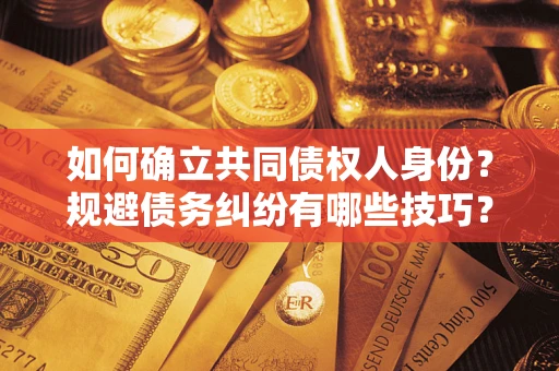 北京如何确立共同债权人身份？规避债务纠纷有哪些技巧？