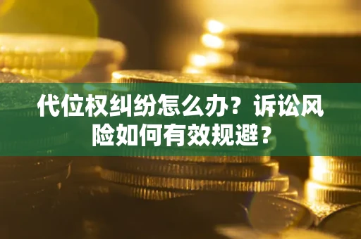 北京代位权纠纷怎么办？诉讼风险如何有效规避？