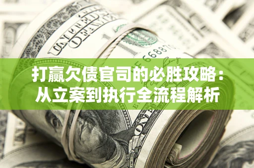 北京打赢欠债官司的必胜攻略：从立案到执行全流程解析