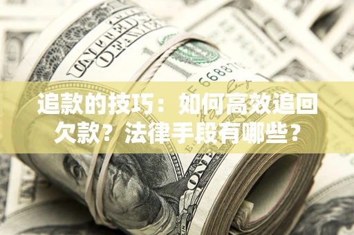 北京追款的技巧：如何高效追回欠款？法律手段有哪些？