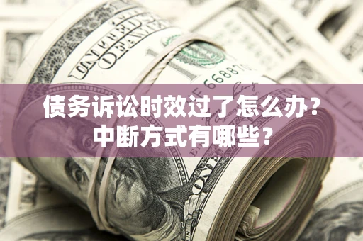 北京债务诉讼时效过了怎么办？中断方式有哪些？