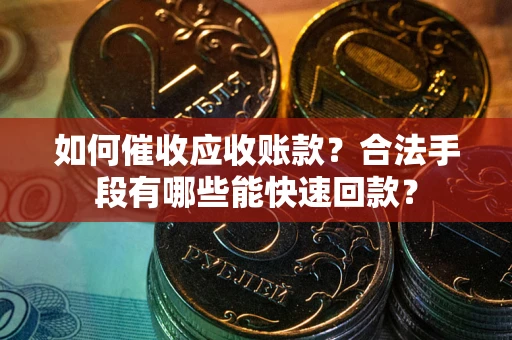北京如何催收应收账款？合法手段有哪些能快速回款？