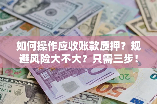 北京如何操作应收账款质押？规避风险大不大？只需三步！