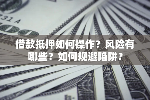 北京借款抵押如何操作?风险有哪些?如何规避陷阱? 北京借款抵押如何操作?风险有哪些?如何规避陷阱?
