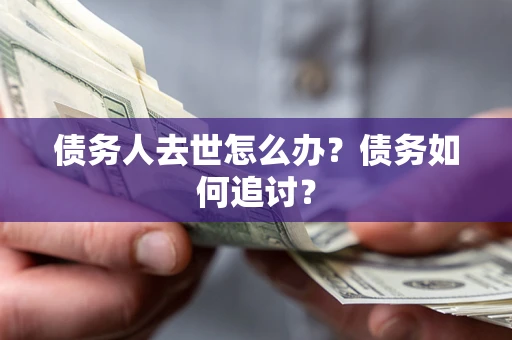 北京债务人去世怎么办？债务如何追讨？