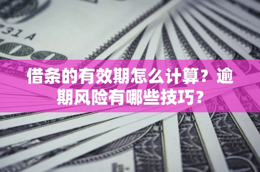 北京借条的有效期怎么计算？逾期风险有哪些技巧？