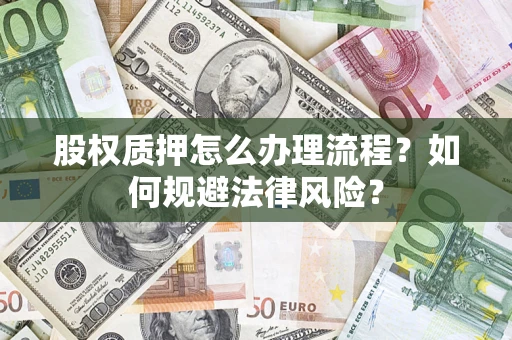 北京股权质押怎么办理流程？如何规避法律风险？