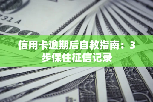 北京信用卡逾期后自救指南：3步保住征信记录