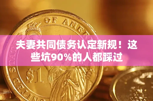 北京夫妻共同债务认定新规！这些坑90%的人都踩过