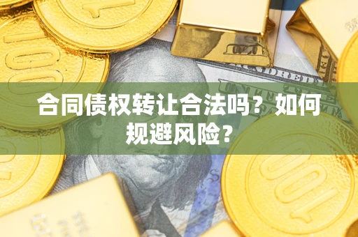 北京合同债权转让合法吗？如何规避风险？