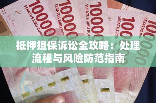 北京抵押担保诉讼全攻略：处理流程与风险防范指南