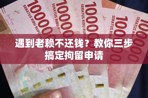 北京遇到老赖不还钱？教你三步搞定拘留申请