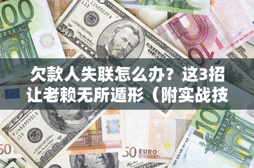 北京欠款人失联怎么办？这3招让老赖无所遁形（附实战技巧）