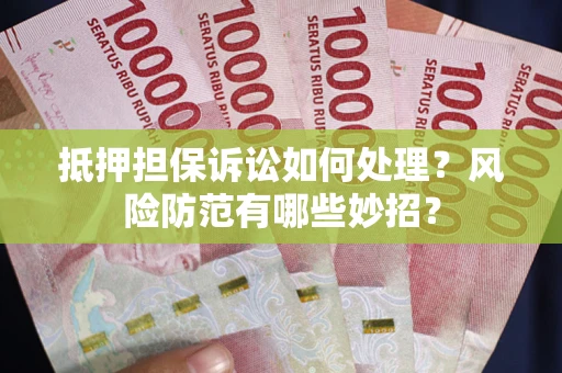 北京抵押担保诉讼如何处理？风险防范有哪些妙招？