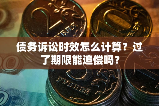 北京债务诉讼时效怎么计算？过了期限能追偿吗？