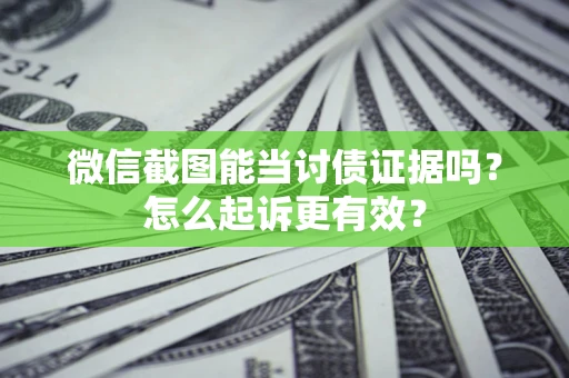 北京微信截图能当讨债证据吗？怎么起诉更有效？