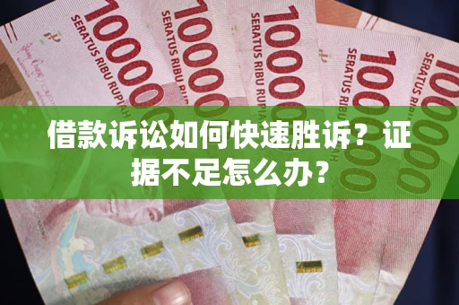 北京借款诉讼如何快速胜诉？证据不足怎么办？