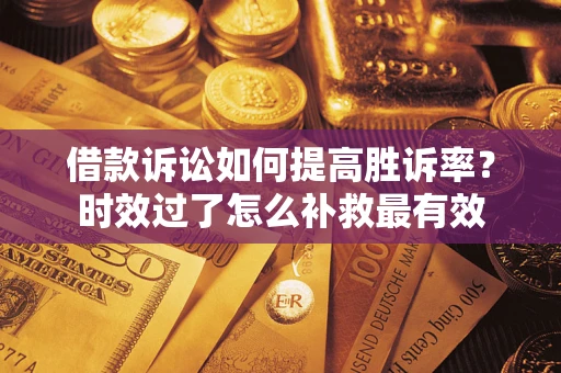 北京借款诉讼如何提高胜诉率？时效过了怎么补救最有效