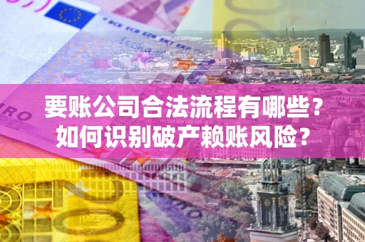 北京要账公司合法流程有哪些？如何识别破产赖账风险？