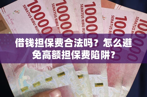 北京借钱担保费合法吗？怎么避免高额担保费陷阱？