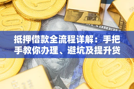 北京抵押借款全流程详解：手把手教你办理、避坑及提升贷款额度
