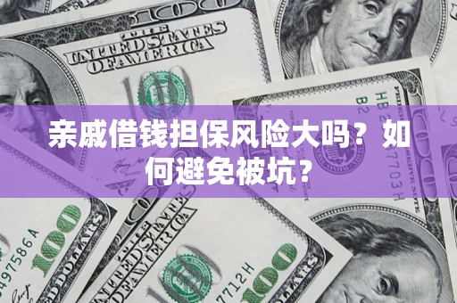北京亲戚借钱担保风险大吗？如何避免被坑？