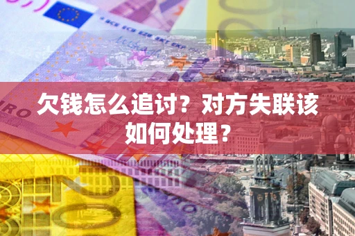 北京欠钱怎么追讨？对方失联该如何处理？