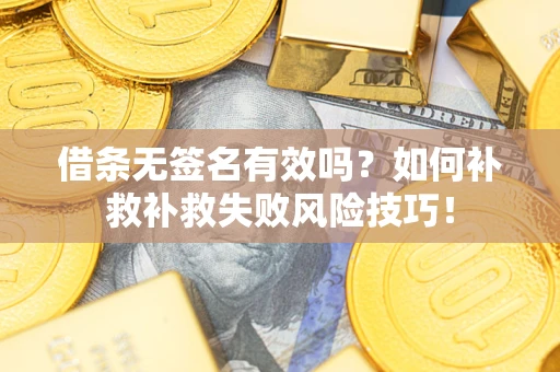 北京借条无签名有效吗？如何补救补救失败风险技巧！