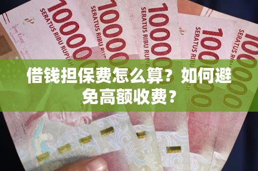 北京借钱担保费怎么算？如何避免高额收费？