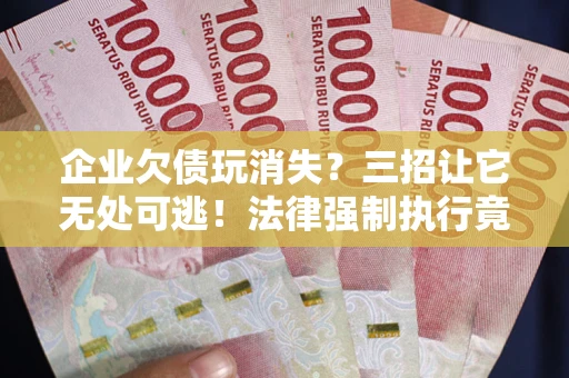 北京企业欠债玩消失？三招让它无处可逃！法律强制执行竟比讨债公司还狠？