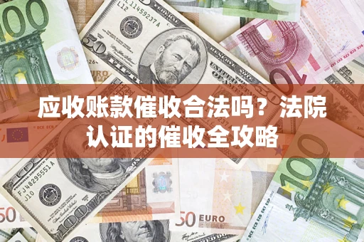 北京应收账款催收合法吗？法院认证的催收全攻略